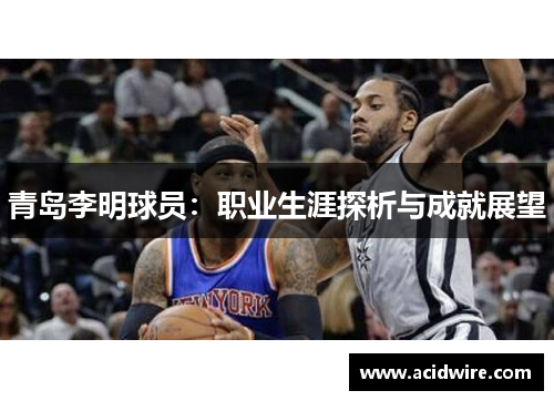 青岛李明球员：职业生涯探析与成就展望