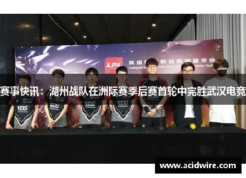 赛事快讯：湖州战队在洲际赛季后赛首轮中完胜武汉电竞