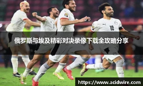 俄罗斯与埃及精彩对决录像下载全攻略分享