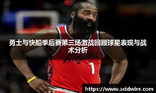 勇士与快船季后赛第三场激战回顾球星表现与战术分析