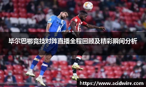 毕尔巴鄂竞技对阵直播全程回顾及精彩瞬间分析