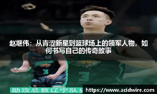 赵继伟：从青涩新星到篮球场上的领军人物，如何书写自己的传奇故事