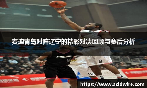 麦迪青岛对阵辽宁的精彩对决回顾与赛后分析